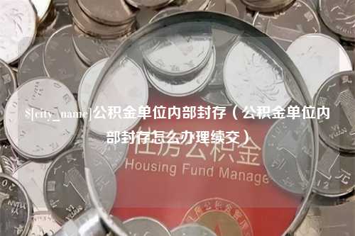 伊犁公积金单位内部封存（公积金单位内部封存怎么办理续交）