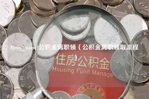 伊犁公积金离职领（公积金离职领取流程）